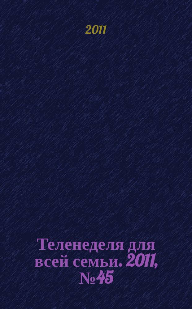 Теленеделя для всей семьи. 2011, № 45 (292)