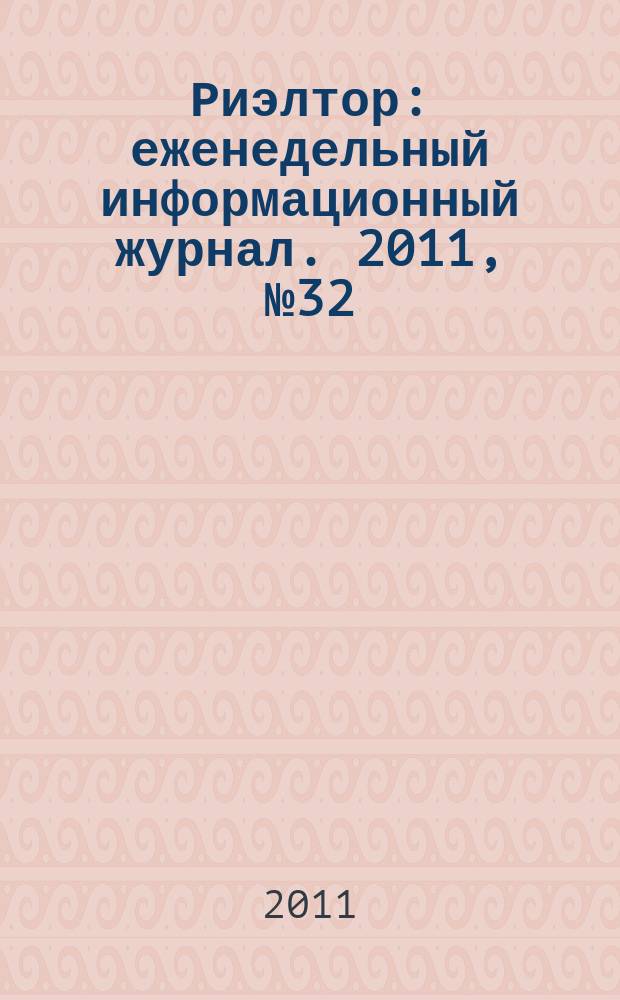 Риэлтор : еженедельный информационный журнал. 2011, № 32 (79)