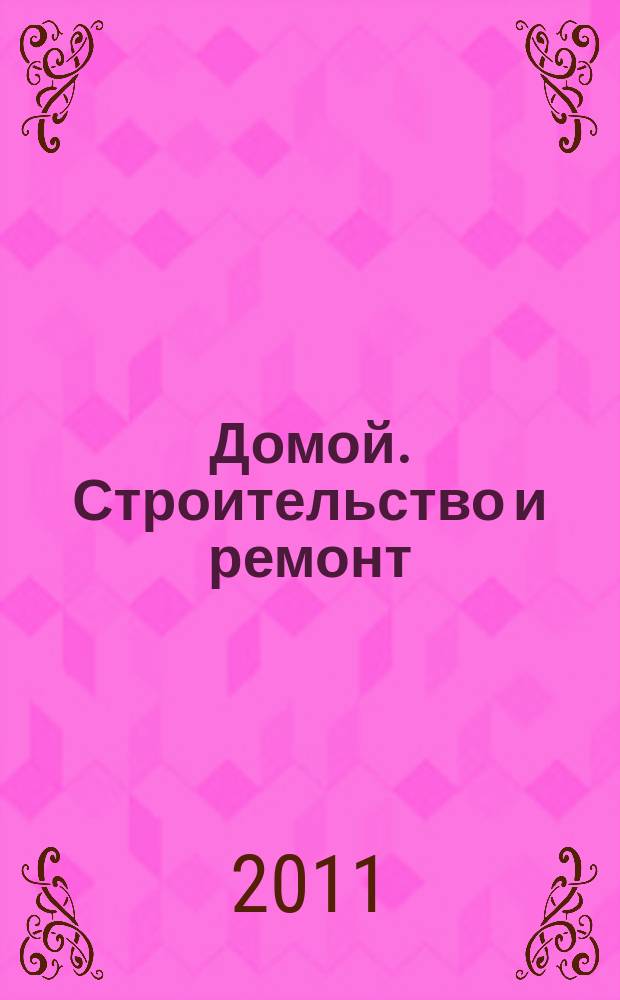 Домой. Строительство и ремонт : рекламное издание бесплатное приложение. 2011, № 40 (270)
