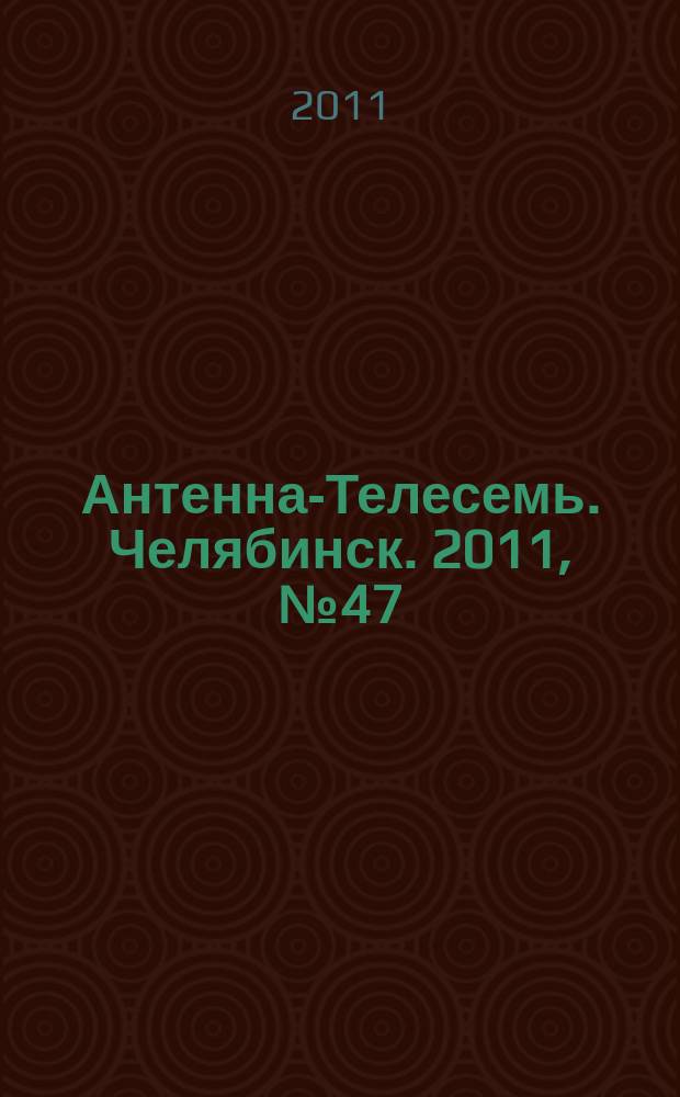 Антенна-Телесемь. Челябинск. 2011, № 47 (502)