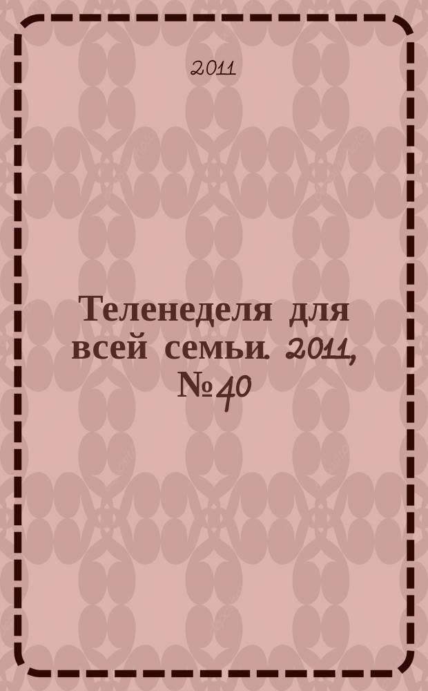 Теленеделя для всей семьи. 2011, № 40 (235)