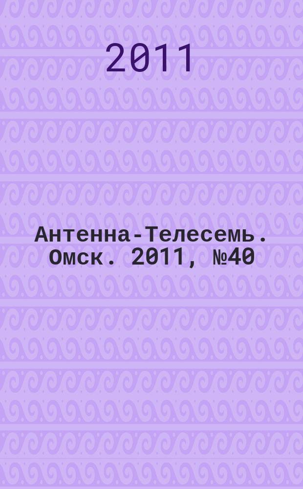 Антенна-Телесемь. Омск. 2011, № 40 (574)