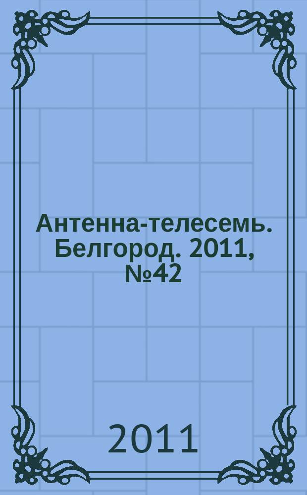 Антенна-телесемь. Белгород. 2011, № 42 (303)