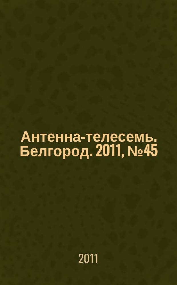 Антенна-телесемь. Белгород. 2011, № 45 (306)