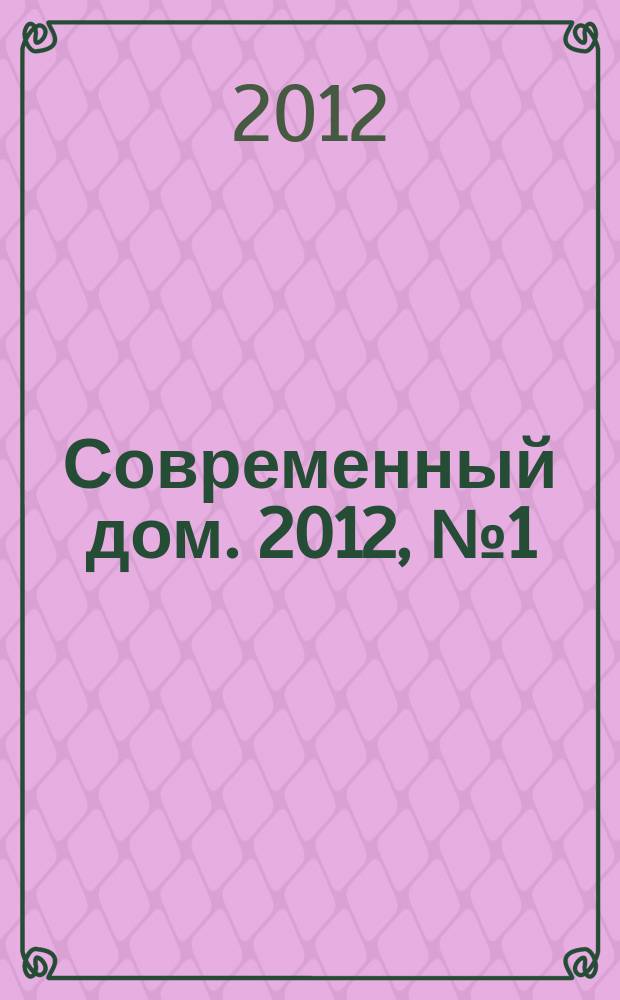 Современный дом. 2012, № 1 (35) : Проекты загородных домов. Кирпичные и деревянные дома. Усадьбы. Бассейны. Бани. Гаражи