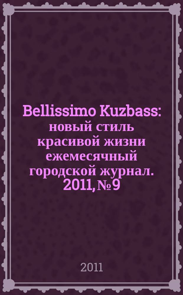 Bellissimo Kuzbass : новый стиль красивой жизни ежемесячный городской журнал. 2011, № 9