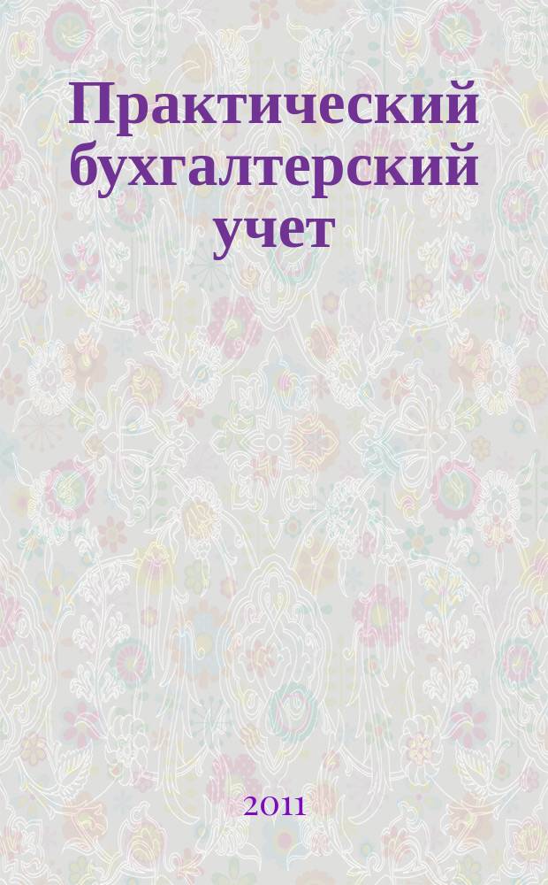 Практический бухгалтерский учет : ПБУ Консультации. Метод. рекомендации. Ответы на вопр. Ежемес. журн. 2011, № 11 (130)