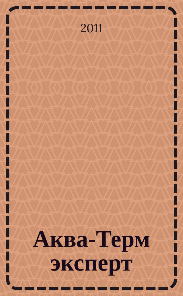 Аква-Терм эксперт : Журн. для профессионалов Прил. к журн. "Аква-Терм". 2011, № 4 (34)