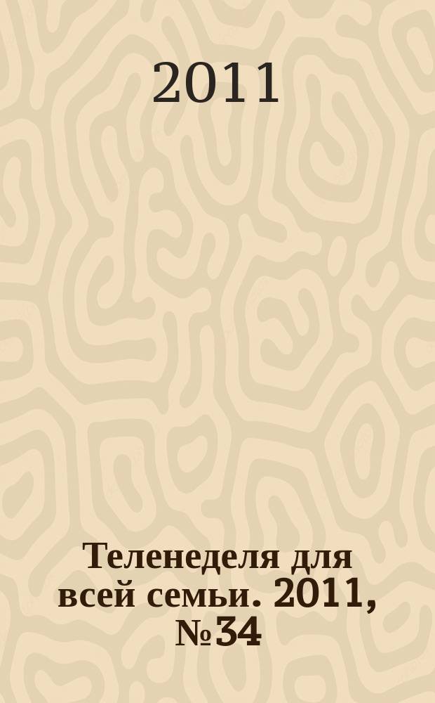 Теленеделя для всей семьи. 2011, № 34