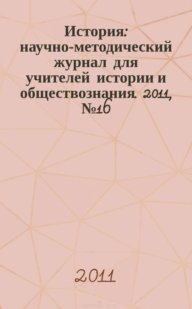 История : научно-методический журнал для учителей истории и обществознания. 2011, № 16