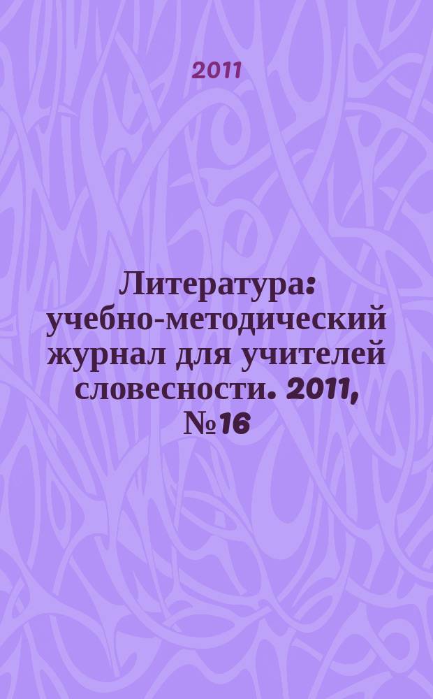 Литература : учебно-методический журнал для учителей словесности. 2011, № 16 (727)