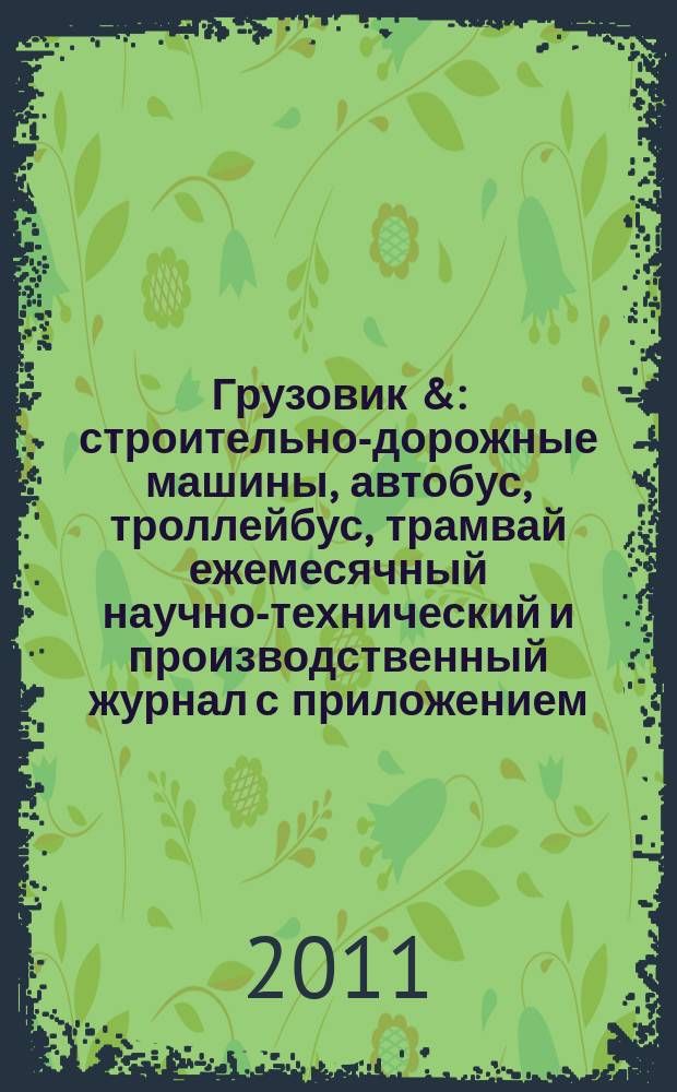Грузовик & : строительно-дорожные машины, автобус, троллейбус, трамвай ежемесячный научно-технический и производственный журнал с приложением. 2011, № 11