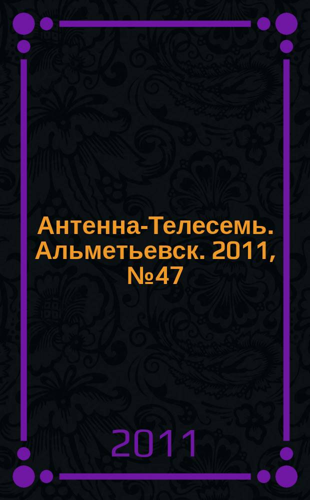 Антенна-Телесемь. Альметьевск. 2011, № 47 (427)