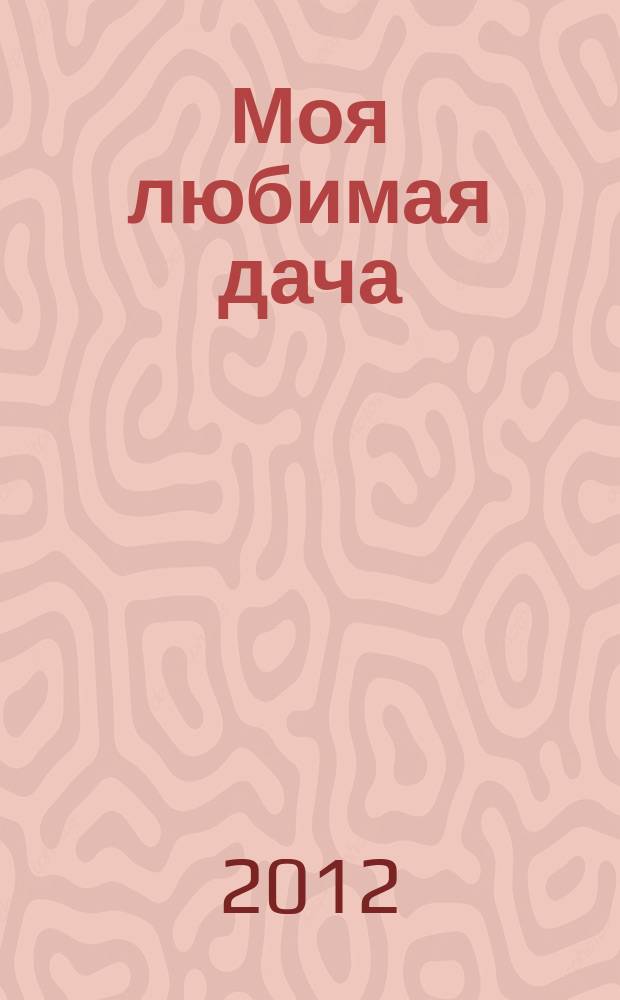Моя любимая дача : советы наших читателей. 2012, № 1 (33)