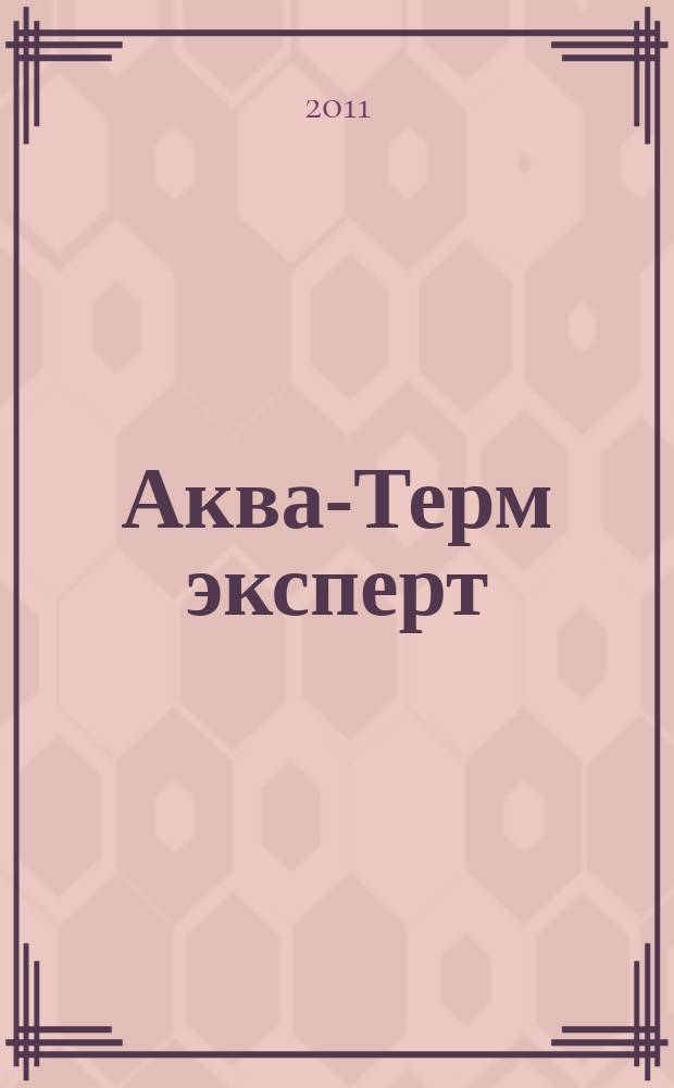Аква-Терм эксперт : Журн. для профессионалов Прил. к журн. "Аква-Терм". 2011, № 3 (33)