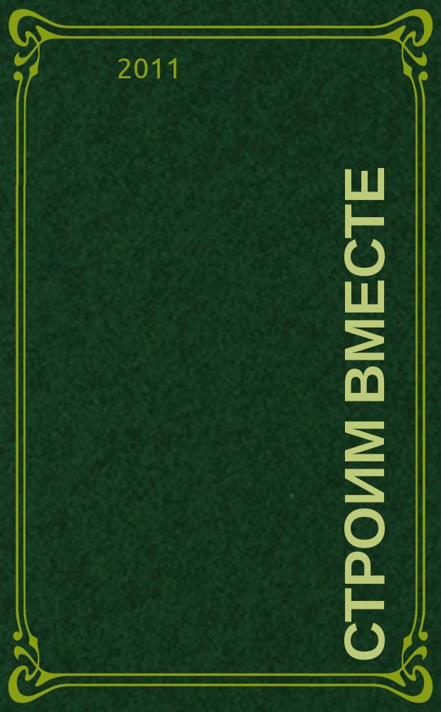 Строим вместе : рекл. журн. об архитектуре, строительстве, материалах и технологиях специализированный журнал о строительстве, материалах и услугах. 2011, № 15 (121)