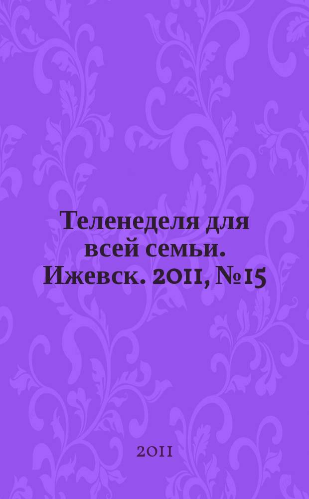 Теленеделя для всей семьи. Ижевск. 2011, № 15 (15)