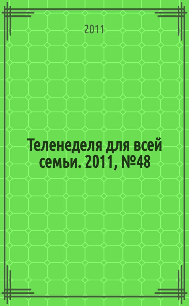 Теленеделя для всей семьи. 2011, № 48 (152)