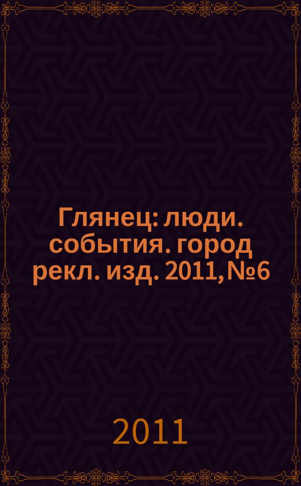 Глянец : люди. события. город рекл. изд. 2011, № 6
