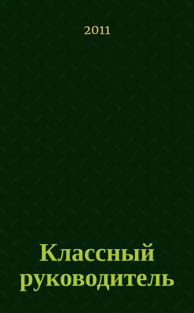 Классный руководитель : Науч.-метод. журн. Для заместителей директоров по воспит. работе, клас. руководителей и кураторов, учителей начал. шк. 2011, № 8