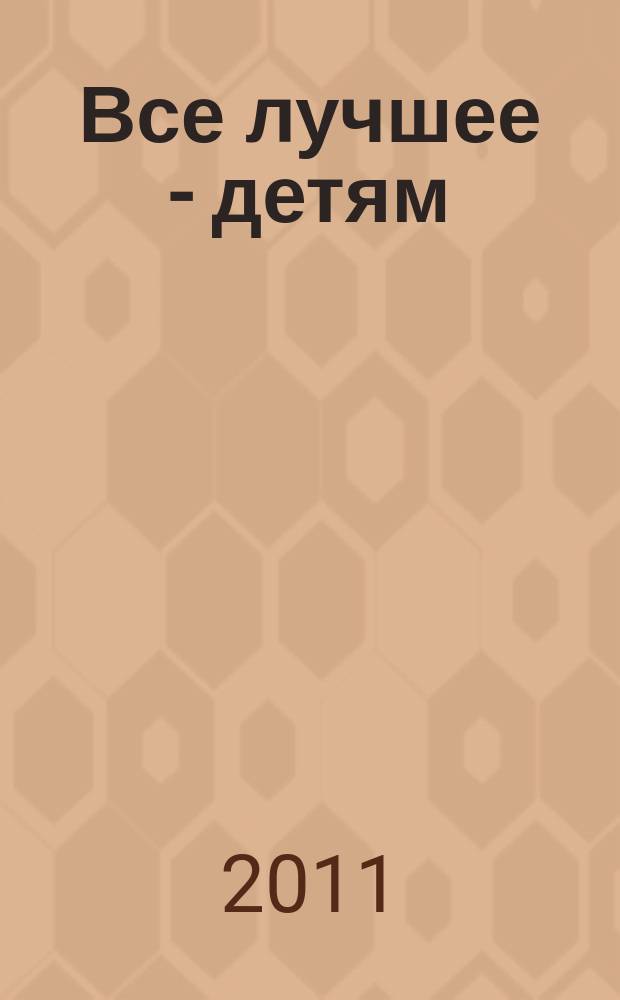 Все лучшее - детям : справочник первоклассных родителей. 2011, № 5