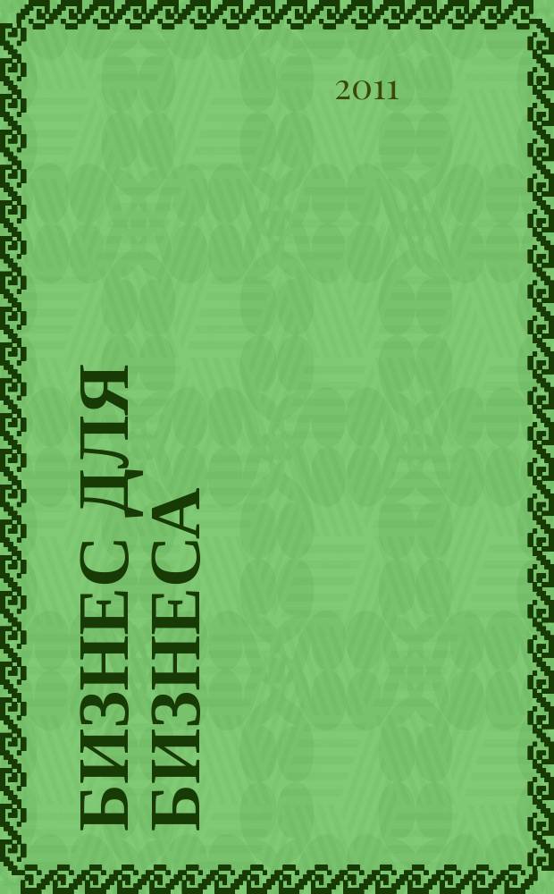 Бизнес для бизнеса : рекл.-информ. изд. журн. для предпринимателей. 2011, № 11 (77)