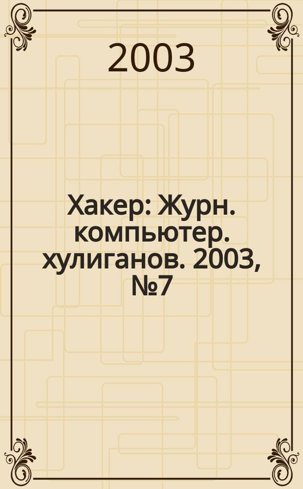 Хакер : Журн. компьютер. хулиганов. 2003, № 7 (55)