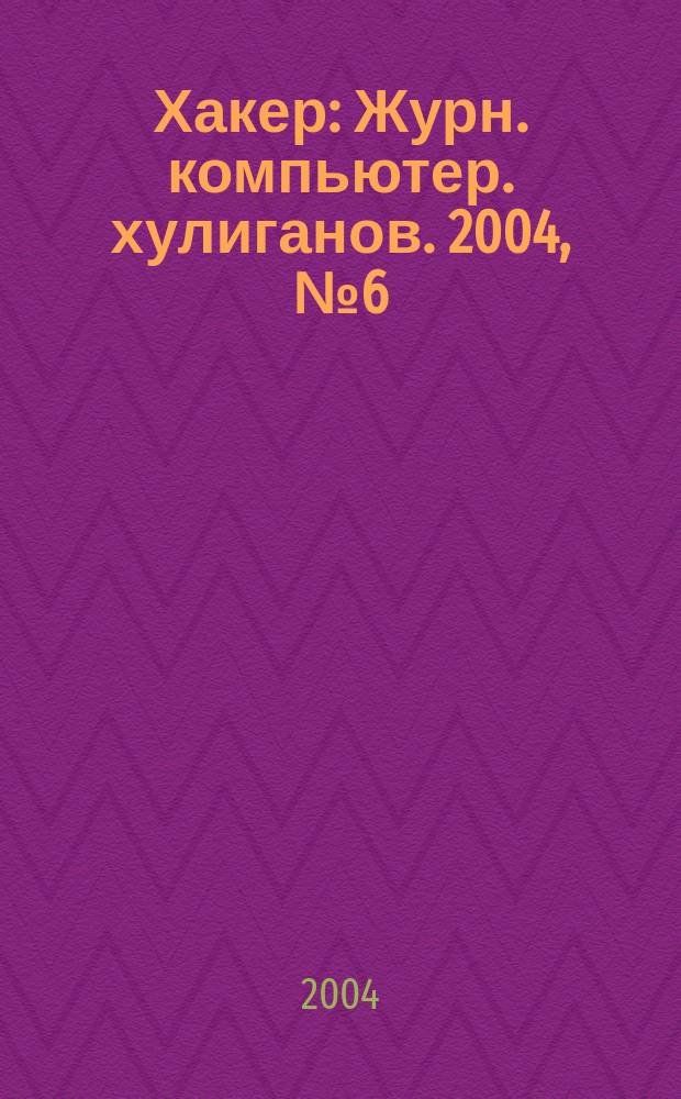 Хакер : Журн. компьютер. хулиганов. 2004, № 6 (66)