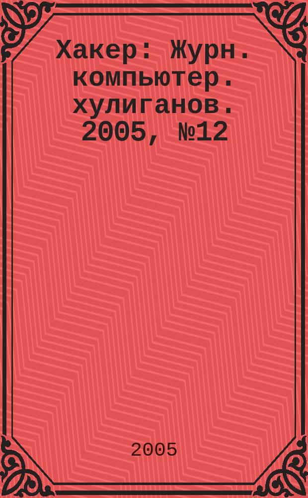 Хакер : Журн. компьютер. хулиганов. 2005, № 12 (84)
