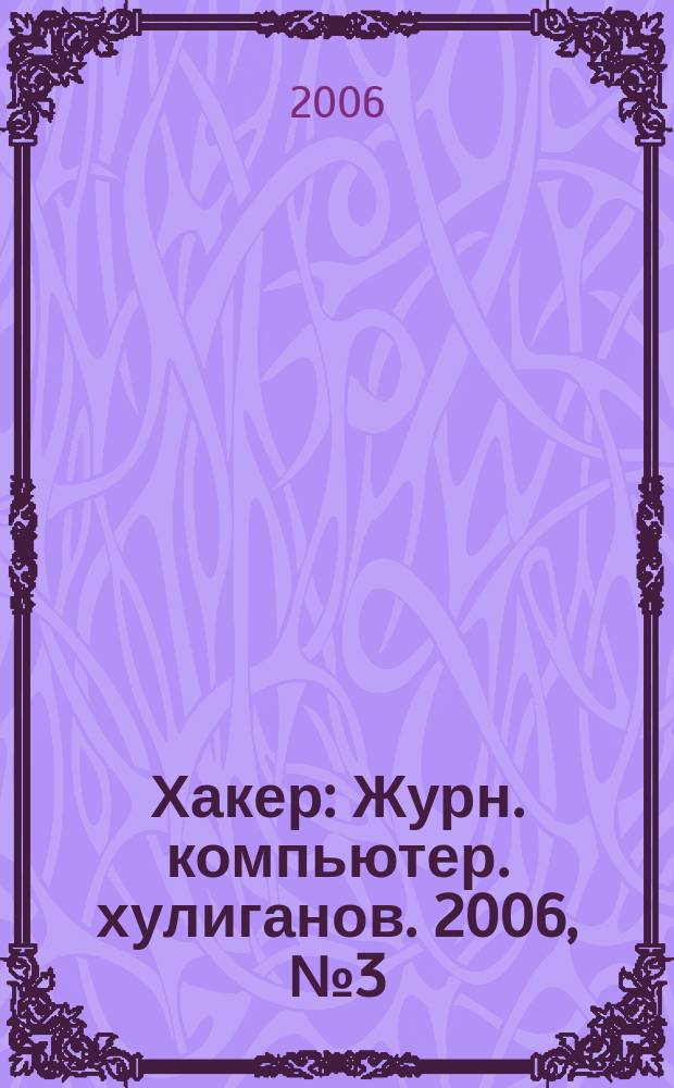 Хакер : Журн. компьютер. хулиганов. 2006, № 3 (87)