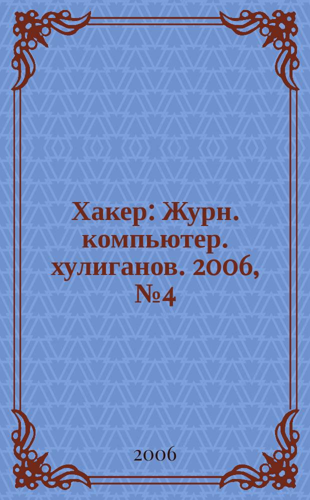 Хакер : Журн. компьютер. хулиганов. 2006, № 4 (88)