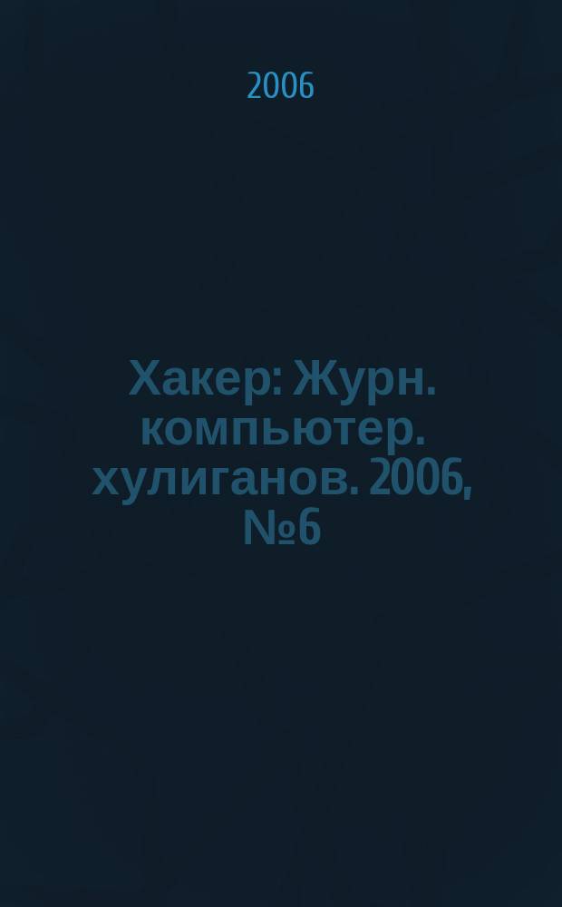 Хакер : Журн. компьютер. хулиганов. 2006, № 6 (90)