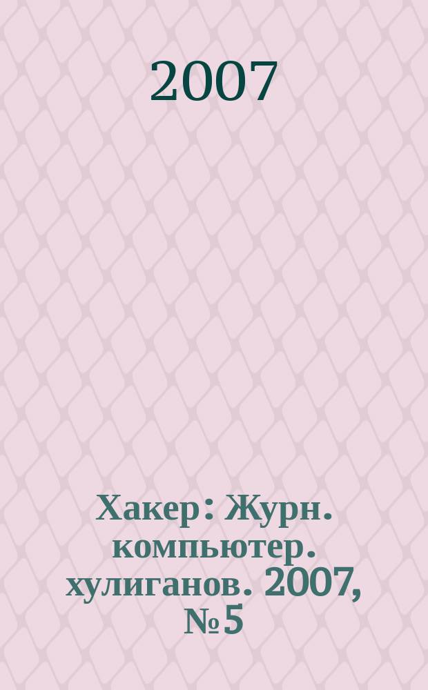 Хакер : Журн. компьютер. хулиганов. 2007, № 5 (101)