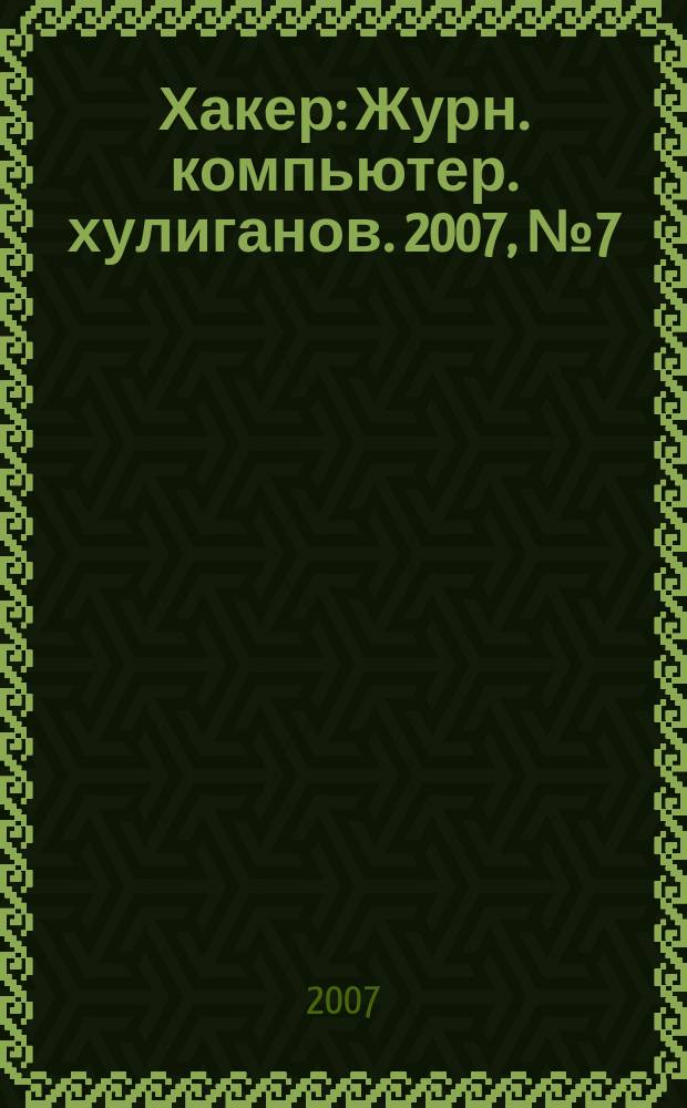 Хакер : Журн. компьютер. хулиганов. 2007, № 7 (103)