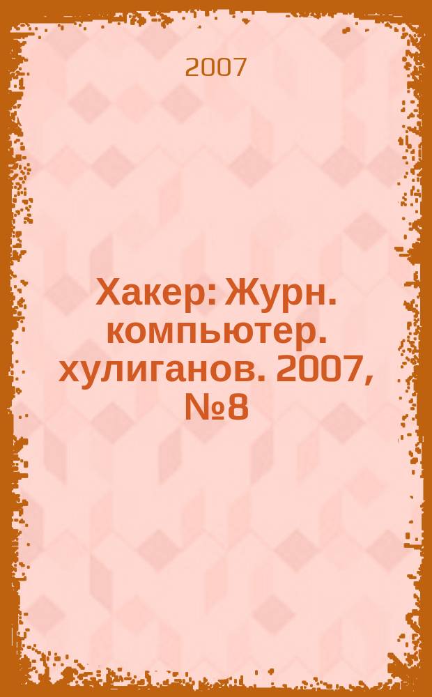 Хакер : Журн. компьютер. хулиганов. 2007, № 8 (104)