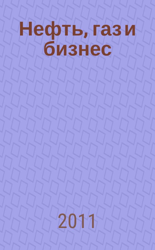 Нефть, газ и бизнес : Информ.-аналит. журн. 2011, № 11 (138)