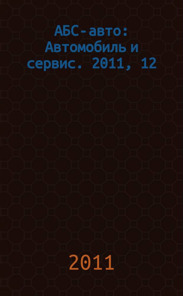АБС-авто : Автомобиль и сервис. 2011, 12 (177)