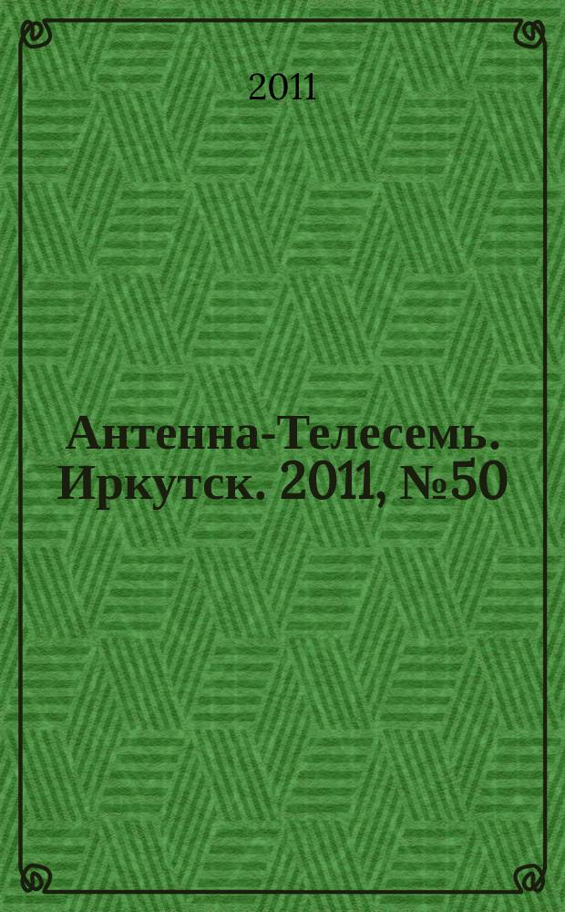 Антенна-Телесемь. Иркутск. 2011, № 50 (371)