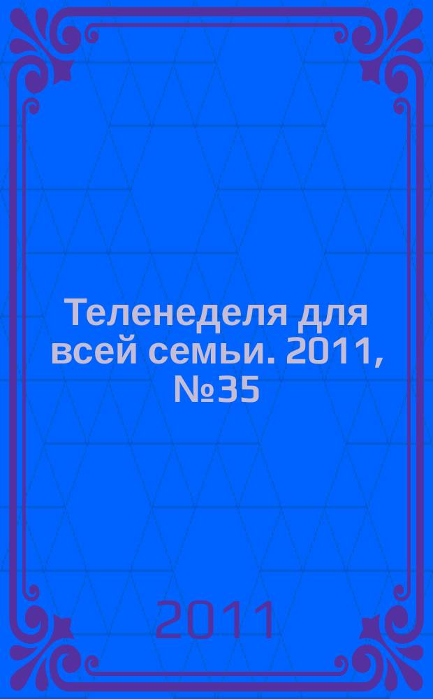 Теленеделя для всей семьи. 2011, № 35
