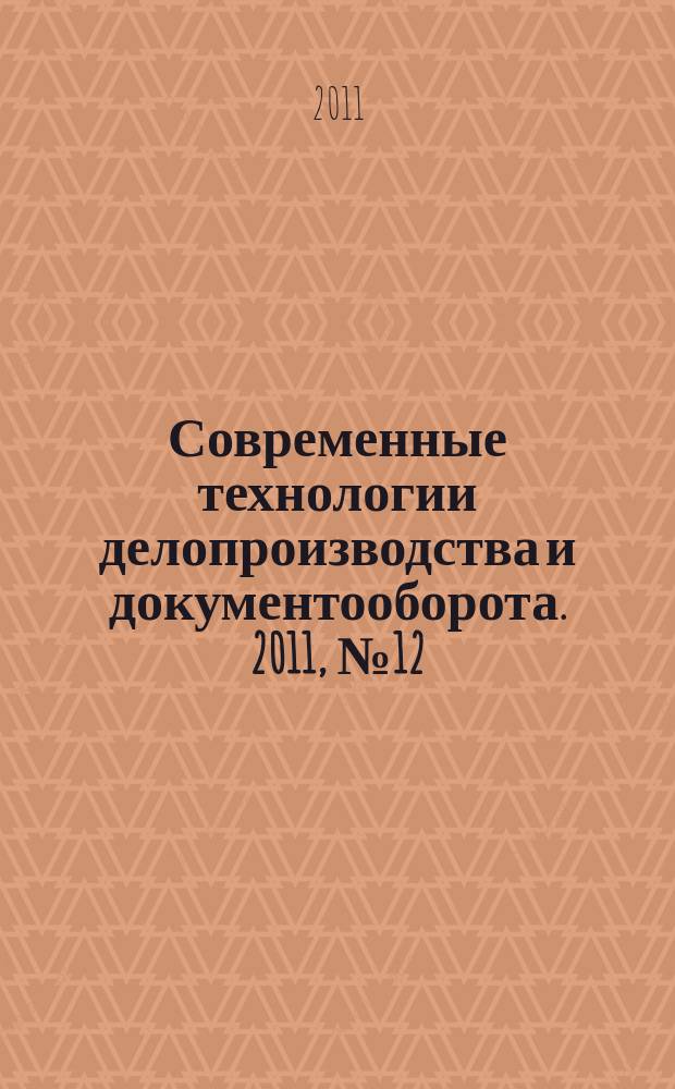 Современные технологии делопроизводства и документооборота. 2011, № 12