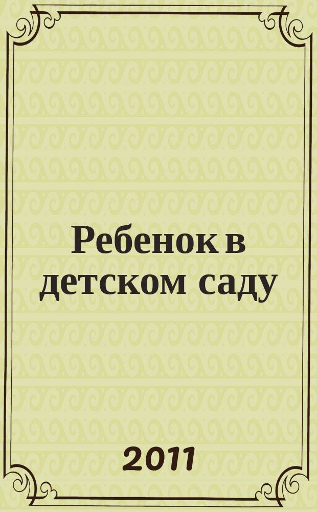 Ребенок в детском саду : Ил. метод. журн. для воспитателей дошк. учреждений. 2011, № 6