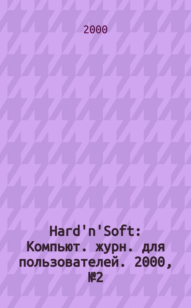 Hard'n'Soft : Компьют. журн. для пользователей. 2000, № 2 (68)