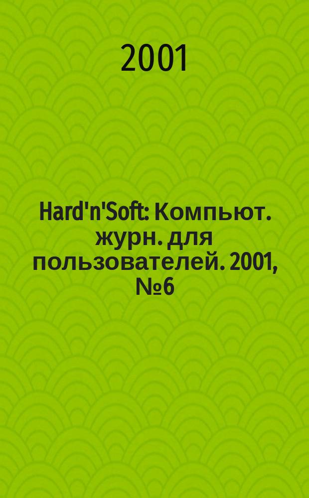 Hard'n'Soft : Компьют. журн. для пользователей. 2001, № 6 (84)