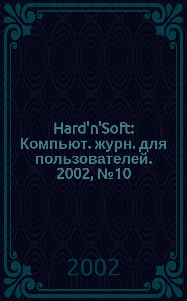 Hard'n'Soft : Компьют. журн. для пользователей. 2002, № 10 (100)