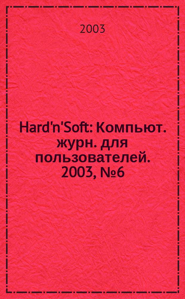 Hard'n'Soft : Компьют. журн. для пользователей. 2003, № 6 (108)