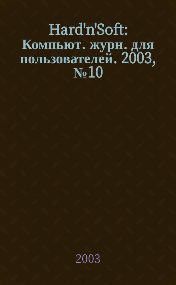 Hard'n'Soft : Компьют. журн. для пользователей. 2003, № 10 (112)