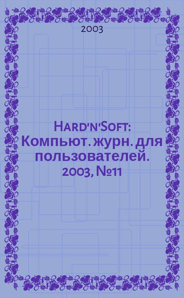 Hard'n'Soft : Компьют. журн. для пользователей. 2003, № 11 (113)