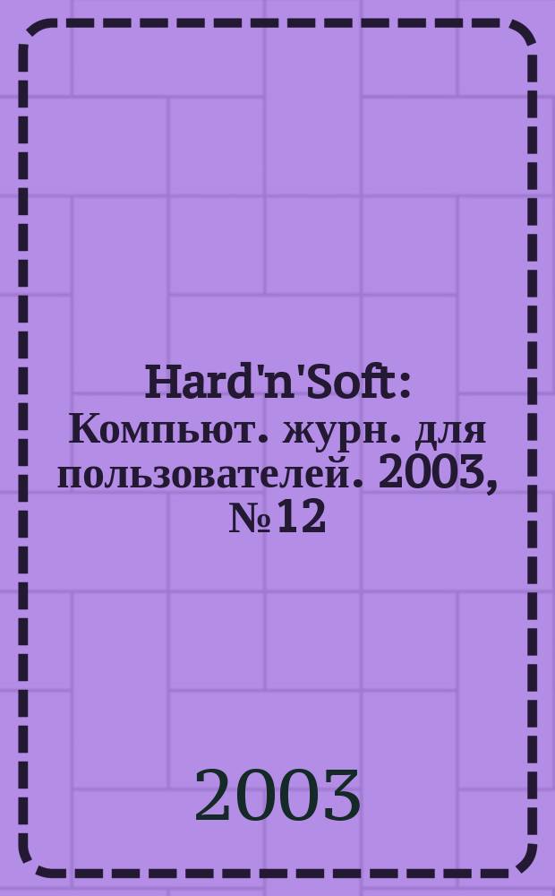 Hard'n'Soft : Компьют. журн. для пользователей. 2003, № 12 (114)