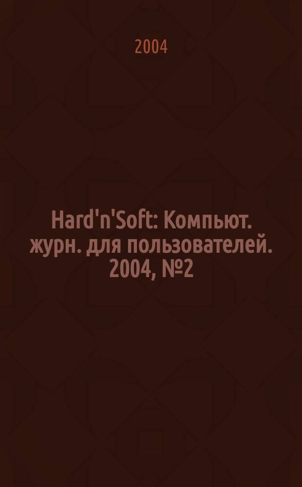 Hard'n'Soft : Компьют. журн. для пользователей. 2004, № 2 (116)