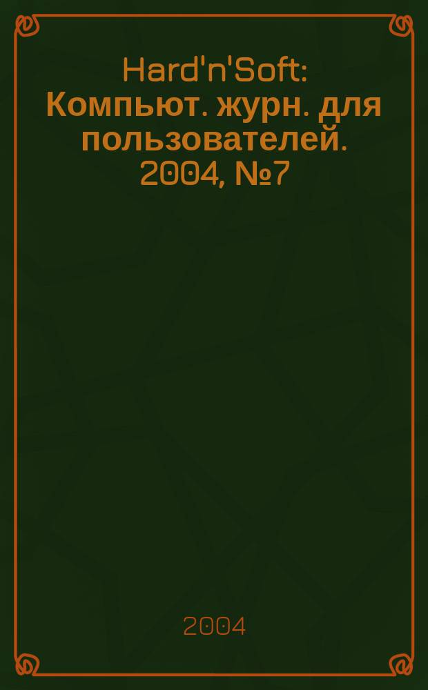 Hard'n'Soft : Компьют. журн. для пользователей. 2004, № 7 (121)